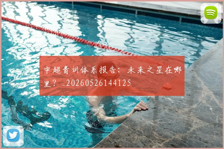 中超青训体系报告:未来之星在哪里?_20260526144125