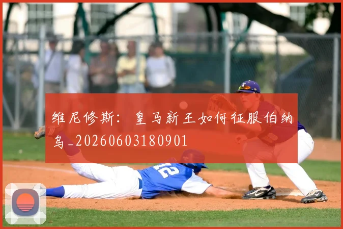 维尼修斯:皇马新王如何征服伯纳乌_20260603180901