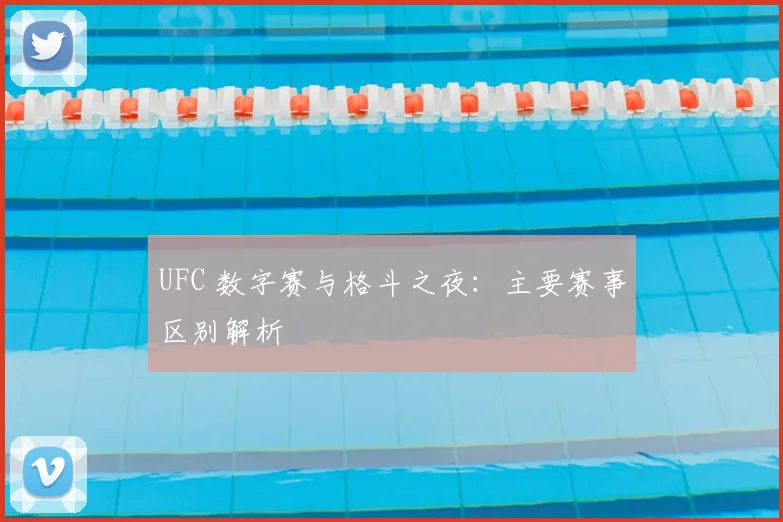 UFC 数字赛与格斗之夜:主要赛事区别解析
