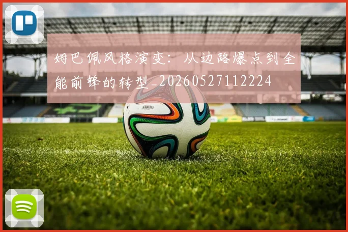 姆巴佩风格演变：从边路爆点到全能前锋的转型_20260527112224