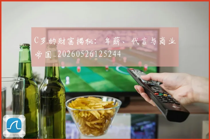 C罗的财富揭秘：年薪、代言与商业帝国_20260526125244