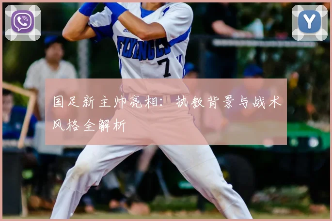 国足新主帅亮相:执教背景与战术风格全解析
