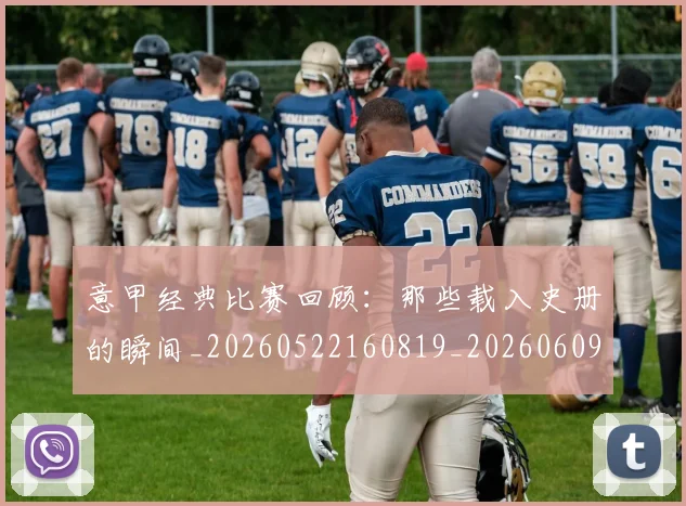 意甲经典比赛回顾:那些载入史册的瞬间_20260522160819_20260609193553