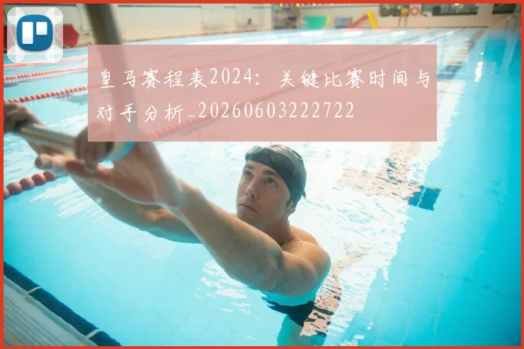 皇马赛程表2024:关键比赛时间与对手分析_20260603222722