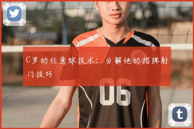 C罗的任意球技术:分解他的招牌射门技巧