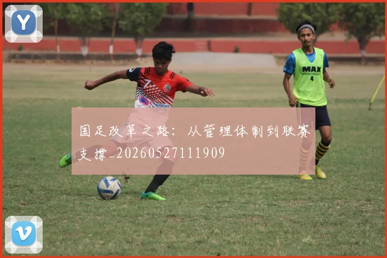 国足改革之路:从管理体制到联赛支撑_20260527111909