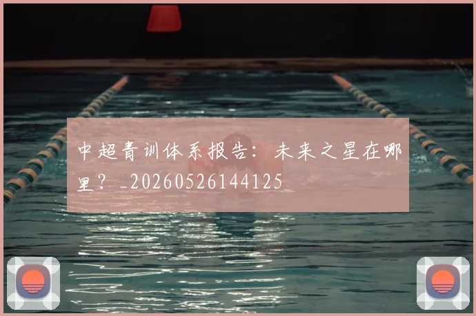 中超青训体系报告:未来之星在哪里?_20260526144125