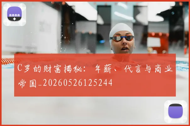C罗的财富揭秘：年薪、代言与商业帝国_20260526125244