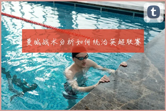 曼城战术分析如何统治英超联赛