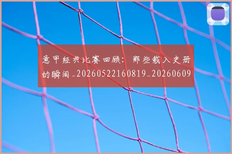 意甲经典比赛回顾:那些载入史册的瞬间_20260522160819_20260609193553