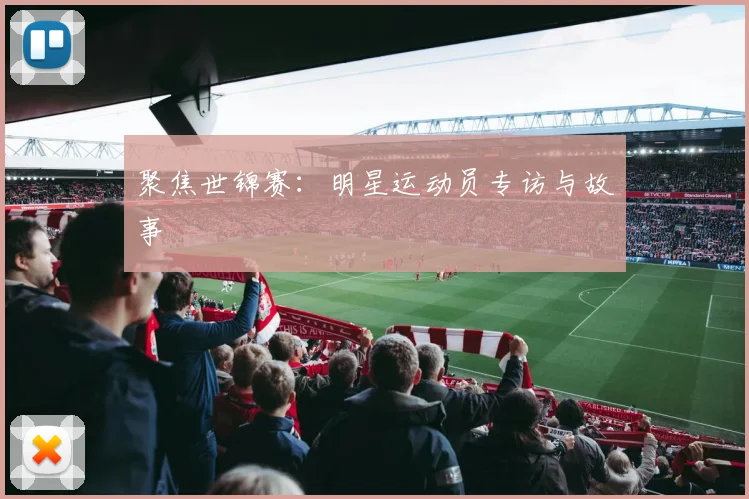 聚焦世锦赛:明星运动员专访与故事